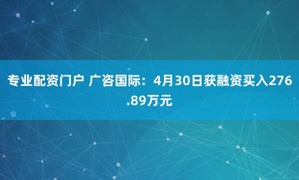专业配资门户 广咨国际：4月30日获融资买入276.89万元