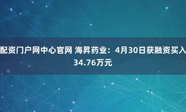 配资门户网中心官网 海昇药业：4月30日获融资买入34.76万元