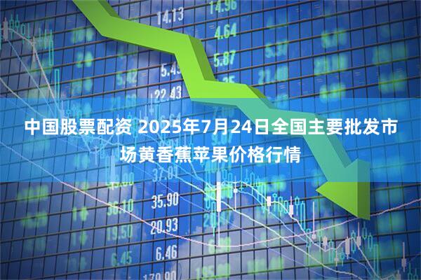 中国股票配资 2025年7月24日全国主要批发市场黄香蕉苹果价格行情
