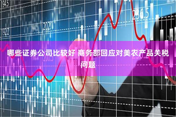 哪些证券公司比较好 商务部回应对美农产品关税问题