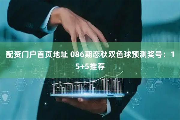 配资门户首页地址 086期恋秋双色球预测奖号：15+5推荐