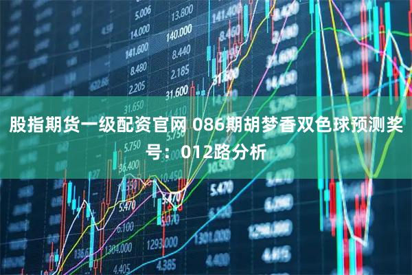 股指期货一级配资官网 086期胡梦香双色球预测奖号：012路分析